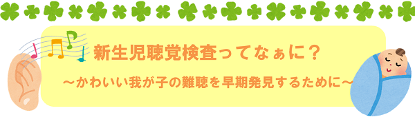 生まれてくる赤ちゃんの1000人に1～2人は、生まれつき耳の障害を持つといわれています。耳の障害があることで、言葉やコミュニケーションの発達、感情の発達にも影響が出てきます。赤ちゃんの言葉と心の成長のために、少しでも早く発見し、適切な対応をすることが大切です。