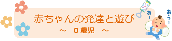 赤ちゃんの発達と遊び～０歳児～