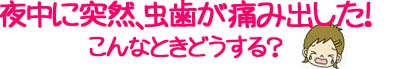 夜中に突然、虫歯が痛み出した！こんなときどうする？