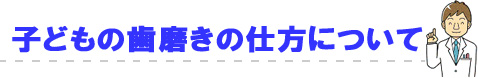 子どもの歯磨きの仕方について