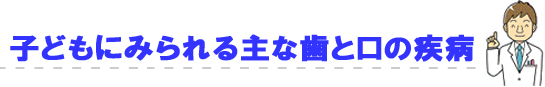 子どもにみられる主な歯と口の疾病