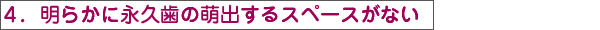 明らかに永久歯の萌出するスペースがない