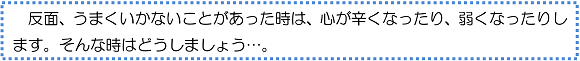 反面、うまくいかないことがあった時は、心が辛くなったり、弱くなったりします。