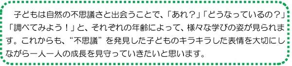 子どもは自然の不思議さと出会うことで、「あれ？」「どうなっているの？」「調べてみよう！」と、それぞれの年齢によって、様々な学びの姿が見られます。