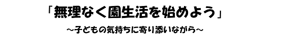 「無理なく園生活を始めよう」