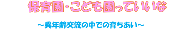 Vol.１２７　保育園・こども園っていいな～異年齢交流の中での育ちあい～