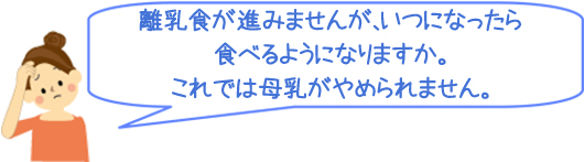 離乳食が進みませんが、いつになったら食べるようになりますか。これでは母乳がやめられません