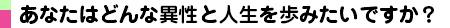 あなたはどんな異性と人生を歩みたいですか？