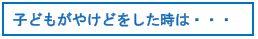 子どもがやけどをした時は・・・