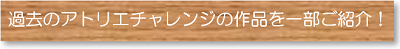 過去のアトリエチャレンジの作品を一部ご紹介！