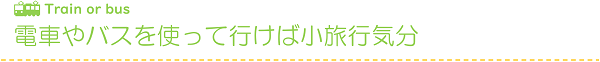 電車やバスを使って行けば小旅行気分