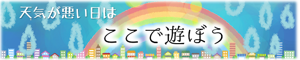 天気の悪い日はここで遊ぼう