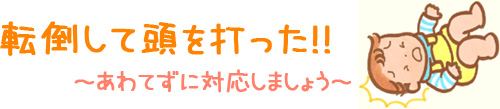 転倒して頭を打った！！～あわてずに対応しましょう～