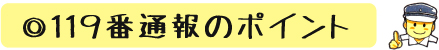 ◎１１９番通報のポイント