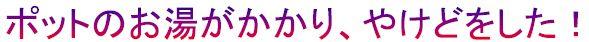 ポットのお湯がかかり、やけどをした！