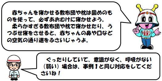 　赤ちゃんを寝かせる敷布団や枕は固めのものを使って、必ずあおむけに寝かせよう。
            　柔らかすぎる敷布団や枕で寝かせたり、うつぶせ寝をさせると、赤ちゃんの鼻や口などの空気の通り道をふさいじゃうよ。