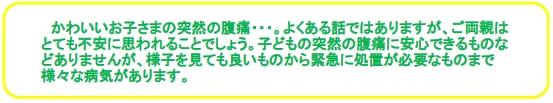 かわいいお子さまの突然の腹痛・・・。よくある話ではありますが、ご両親はとても不安に思われることでしょう。子どもの突然の腹痛に安心できるものなどありませんが、様子を見ても良いものから緊急に処置が必要なものまで様々な病気があります。