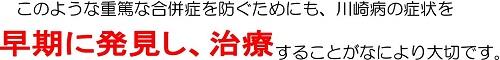 このような重篤な合併症を防ぐためにも、川崎病の症状を早期に発見し、治療することがなにより大切です。