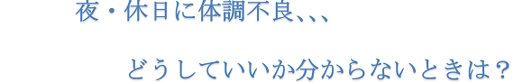 夜・休日に体調不良、、、どうしていいか分からないときは？