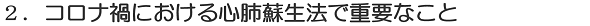 ２．コロナ禍における心肺蘇生法で重要なこと