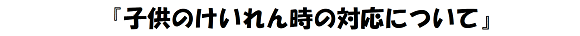 子供のけいれん時の対応について