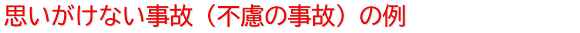 思いがけない事故（不慮の事故）の例