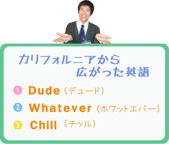 カリフォルニアから広がった英語　【1】Dude（デュード）　【2】Whatever（ホワットエバー）　【3】Chill（チッル）