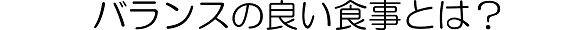 バランスの良い食事とは？