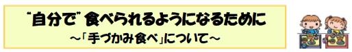 “自分で”食べられるようになるために～「手づかみ食べ」について～