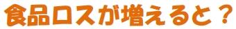 食品ロスが増えると？